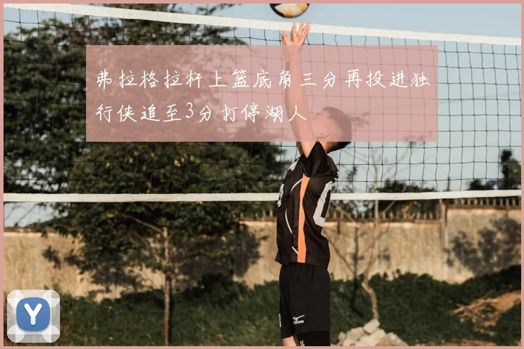 弗拉格拉杆上篮底角三分再投进独行侠追至3分打停湖人