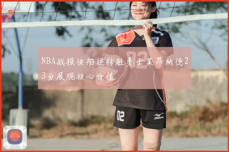 NBA战报快船逆转胜勇士莱昂纳德23分展现核心价值
