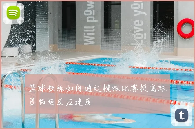 篮球教练如何通过模拟比赛提高球员临场反应速度