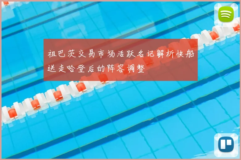 祖巴茨交易市场活跃名记解析快船送走哈登后的阵容调整