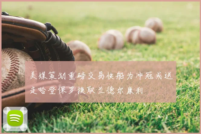 美媒策划重磅交易快船为冲冠或送走哈登保罗换取兰德尔康利