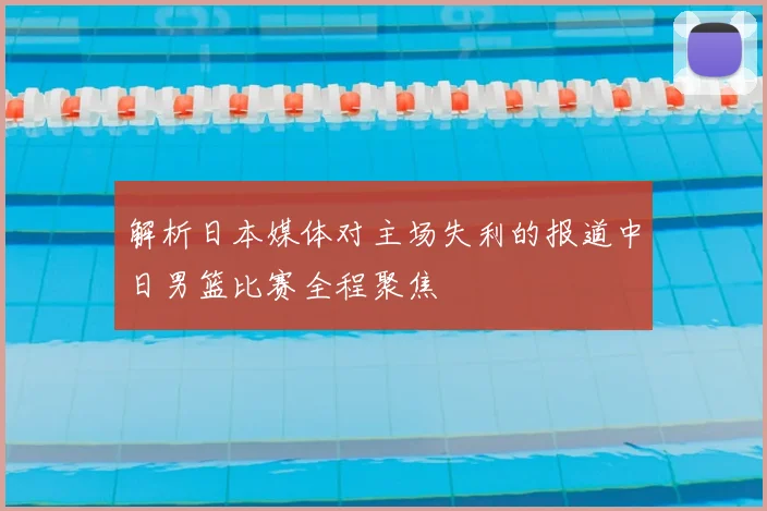 解析日本媒体对主场失利的报道中日男篮比赛全程聚焦