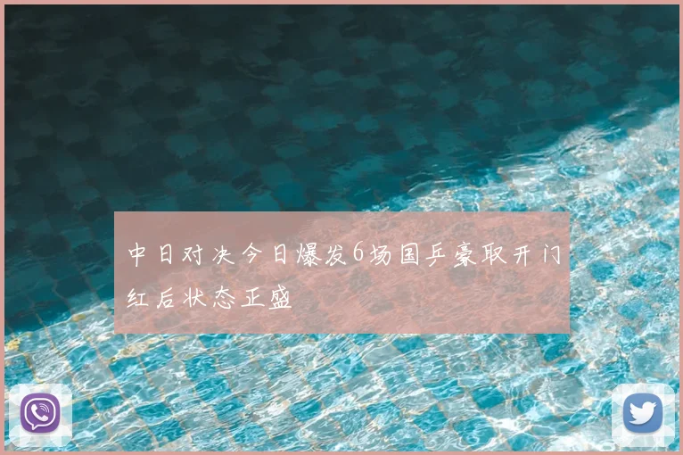 中日对决今日爆发6场国乒豪取开门红后状态正盛