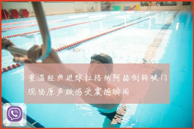 重温经典进球拉格纳阿赫倒钩破门现场原声版感受震撼瞬间