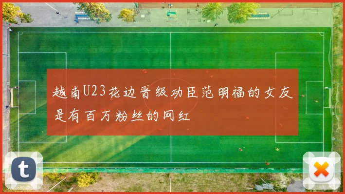 越南U23花边晋级功臣范明福的女友是有百万粉丝的网红